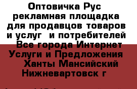 Оптовичка.Рус: рекламная площадка для продавцов товаров и услуг, и потребителей! - Все города Интернет » Услуги и Предложения   . Ханты-Мансийский,Нижневартовск г.